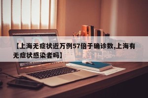 【上海无症状近万例57倍于确诊数,上海有无症状感染者吗】