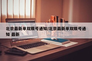 北京最新单双限号通知/北京最新单双限号通知 最新