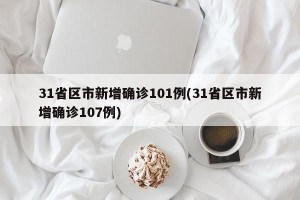 31省区市新增确诊101例(31省区市新增确诊107例)