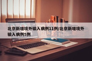 北京新增境外输入病例11例/北京新增境外输入病例5例