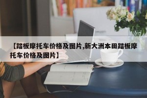 【踏板摩托车价格及图片,新大洲本田踏板摩托车价格及图片】