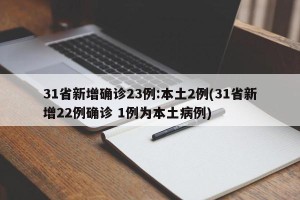 31省新增确诊23例:本土2例(31省新增22例确诊 1例为本土病例)