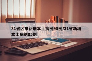 31省区市新增本土病例98例/31省新增本土病例85例