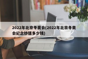 2022年北京冬奥会(2022年北京冬奥会纪念钞值多少钱)