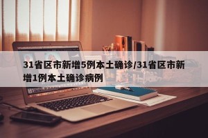 31省区市新增5例本土确诊/31省区市新增1例本土确诊病例