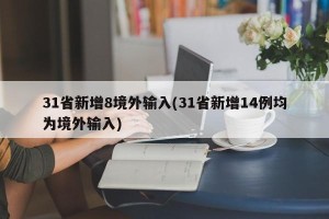 31省新增8境外输入(31省新增14例均为境外输入)
