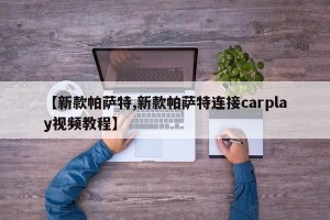 【新款帕萨特,新款帕萨特连接carplay视频教程】