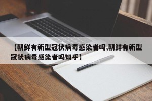 【朝鲜有新型冠状病毒感染者吗,朝鲜有新型冠状病毒感染者吗知乎】