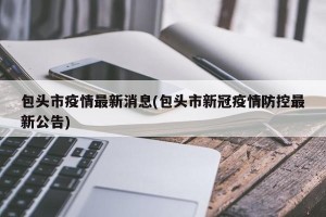 包头市疫情最新消息(包头市新冠疫情防控最新公告)
