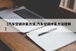 【汽车空调冲氟方法,汽车空调冲氟方法视频】