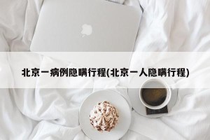 北京一病例隐瞒行程(北京一人隐瞒行程)