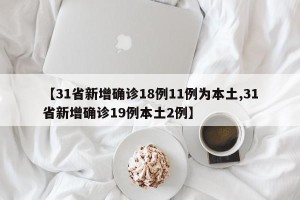 【31省新增确诊18例11例为本土,31省新增确诊19例本土2例】