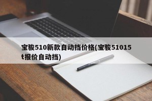 宝骏510新款自动挡价格(宝骏51015t报价自动挡)