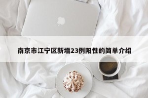 南京市江宁区新增23例阳性的简单介绍