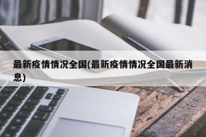最新疫情情况全国(最新疫情情况全国最新消息)