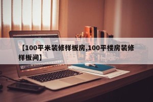 【100平米装修样板房,100平楼房装修样板间】