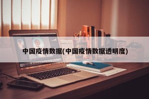 中国疫情数据(中国疫情数据透明度)