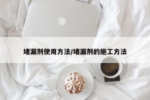 堵漏剂使用方法/堵漏剂的施工方法
