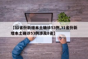 【31省份新增本土确诊53例,31省份新增本土确诊53例涉及8省】