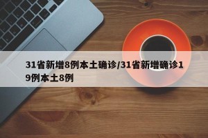 31省新增8例本土确诊/31省新增确诊19例本土8例