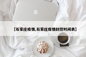 【石家庄疫情,石家庄疫情封控时间表】