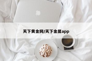 天下黄金网/天下金属app