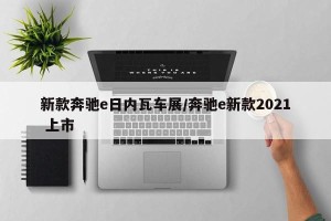 新款奔驰e日内瓦车展/奔驰e新款2021 上市