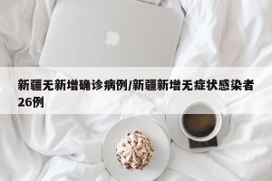 新疆无新增确诊病例/新疆新增无症状感染者26例