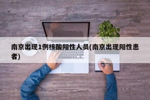 南京出现1例核酸阳性人员(南京出现阳性患者)