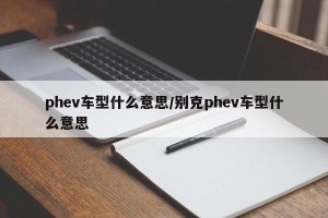 phev车型什么意思/别克phev车型什么意思