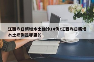 江西昨日新增本土确诊14例/江西昨日新增本土病例是哪里的