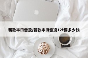 新款丰田雷凌/新款丰田雷凌12t要多少钱