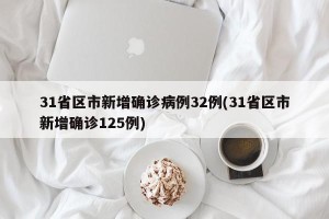 31省区市新增确诊病例32例(31省区市新增确诊125例)