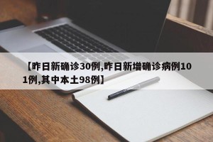 【昨日新确诊30例,昨日新增确诊病例101例,其中本土98例】
