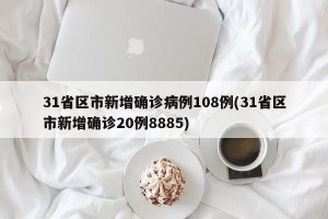 31省区市新增确诊病例108例(31省区市新增确诊20例8885)