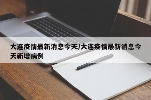 大连疫情最新消息今天/大连疫情最新消息今天新增病例