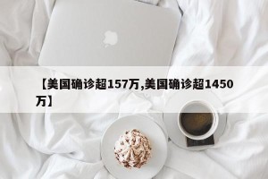 【美国确诊超157万,美国确诊超1450万】