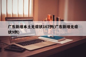 广东新增本土无症状167例(广东新增无症状9例)