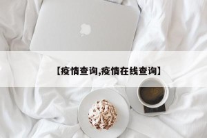 【疫情查询,疫情在线查询】