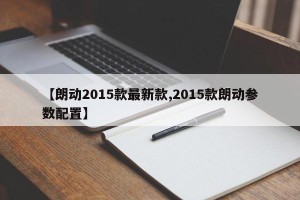 【朗动2015款最新款,2015款朗动参数配置】