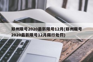 郑州限号2020最新限号12月(郑州限号2020最新限号12月限行处罚)