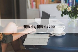 新款cls/新款clx700