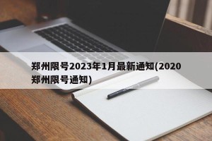 郑州限号2023年1月最新通知(2020郑州限号通知)