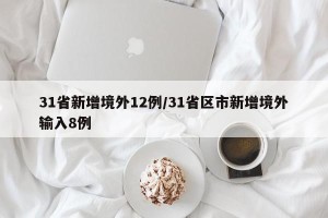 31省新增境外12例/31省区市新增境外输入8例