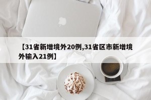 【31省新增境外20例,31省区市新增境外输入21例】