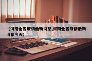【河南全省疫情最新消息,河南全省疫情最新消息今天】